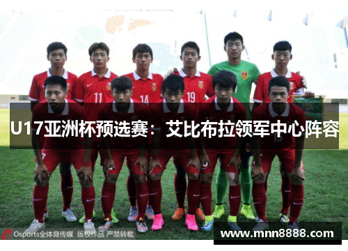 U17亚洲杯预选赛:艾比布拉领军中心阵容
