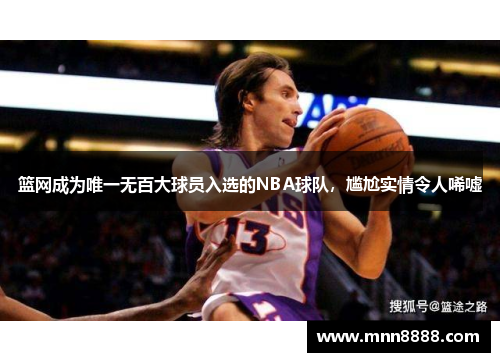 篮网成为唯一无百大球员入选的NBA球队,尴尬实情令人唏嘘