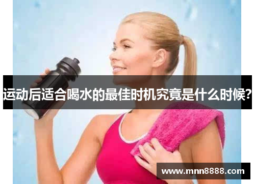 运动后适合喝水的最佳时机究竟是什么时候?