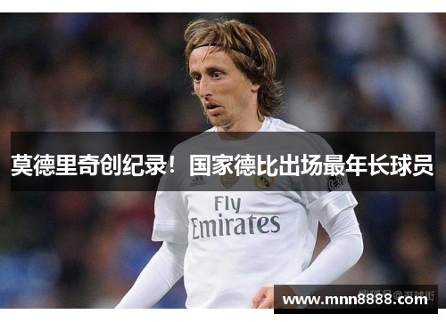 莫德里奇创纪录!国家德比出场最年长球员