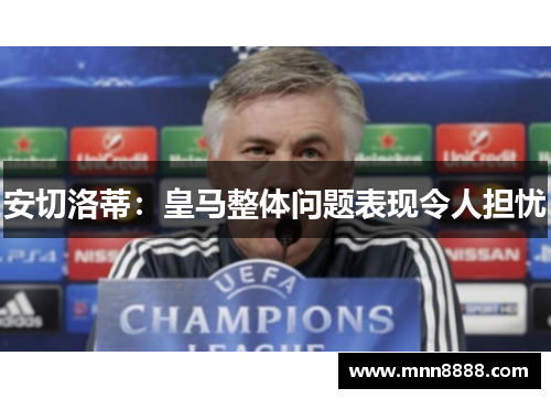 安切洛蒂:皇马整体问题表现令人担忧
