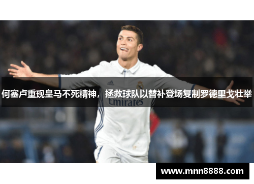 何塞卢重现皇马不死精神,拯救球队以替补登场复制罗德里戈壮举