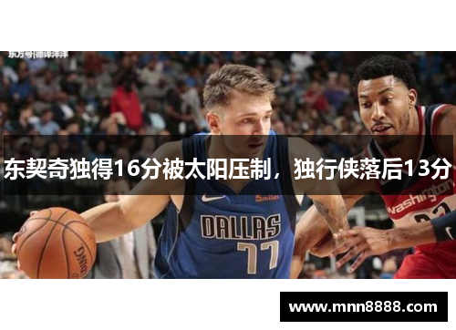东契奇独得16分被太阳压制,独行侠落后13分