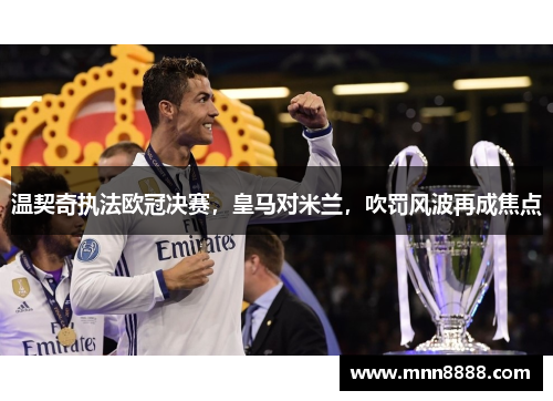 温契奇执法欧冠决赛,皇马对米兰,吹罚风波再成焦点
