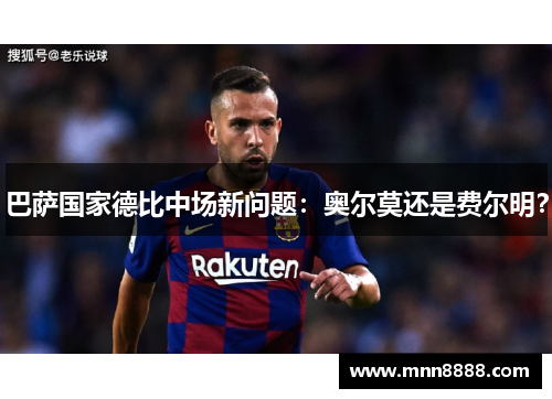 巴萨国家德比中场新问题:奥尔莫还是费尔明?