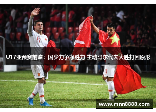 U17亚预赛前瞻:国少力争净胜力 主动马尔代夫大胜打回原形