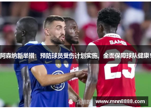 阿森纳新举措:预防球员受伤计划实施,全面保障球队健康!