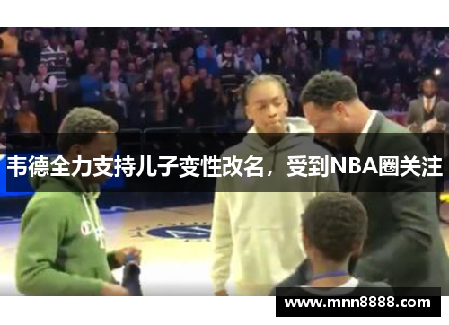 韦德全力支持儿子变性改名,受到NBA圈关注