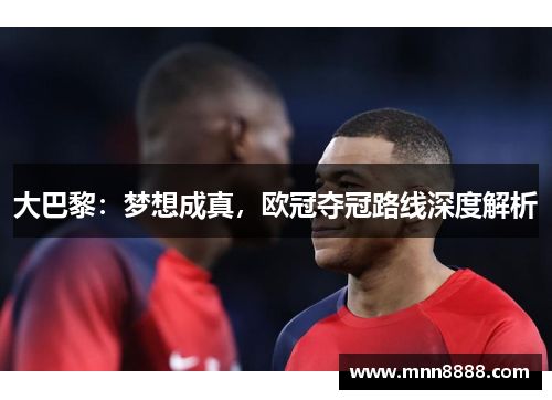 大巴黎:梦想成真,欧冠夺冠路线深度解析