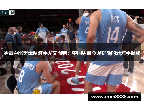金童卢比奥母队对手尤文图特:中国男篮今晚挑战的新对手揭秘