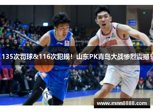 135次罚球&116次犯规!山东PK青岛大战惨烈震撼!