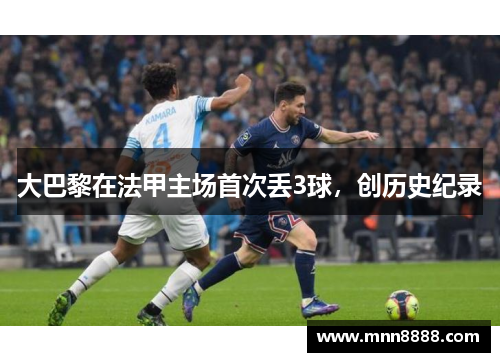 大巴黎在法甲主场首次丢3球,创历史纪录