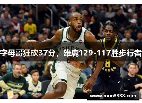 字母哥狂砍37分,雄鹿129-117胜步行者