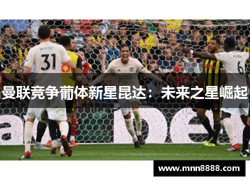 曼联竞争葡体新星昆达:未来之星崛起