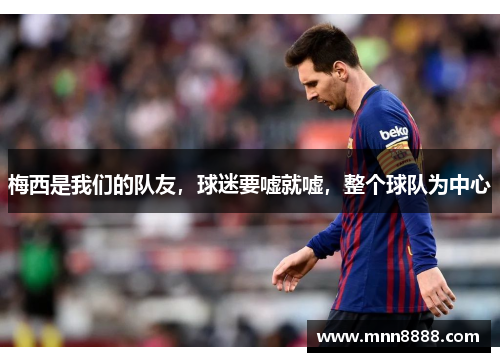 梅西是我们的队友,球迷要嘘就嘘,整个球队为中心